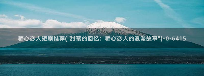 糖心vlog旧版入口在哪：糖心恋人短剧推荐(\